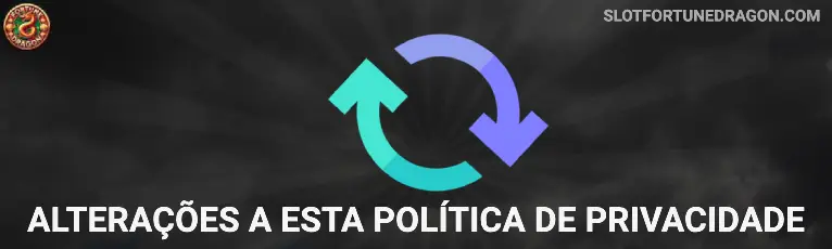 Alterações a esta Política de Privacidade Fortune Dragon